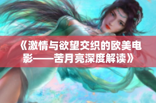 《激情与欲望交织的欧美电影——苦月亮深度解读》