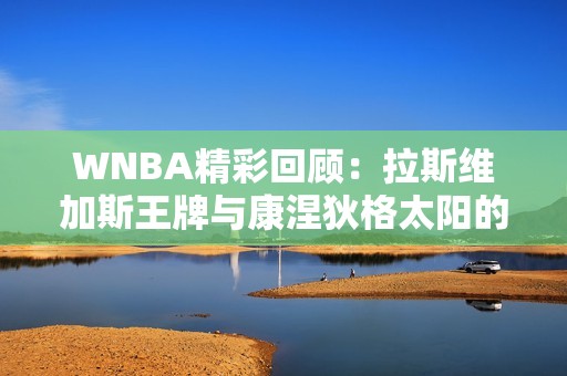 WNBA精彩回顾：拉斯维加斯王牌与康涅狄格太阳的激烈第三节对决