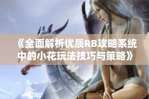 《全面解析优质RB攻略系统中的小花玩法技巧与策略》