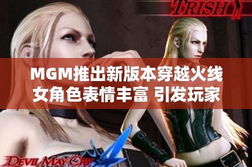 MGM推出新版本穿越火线女角色表情丰富 引发玩家热议