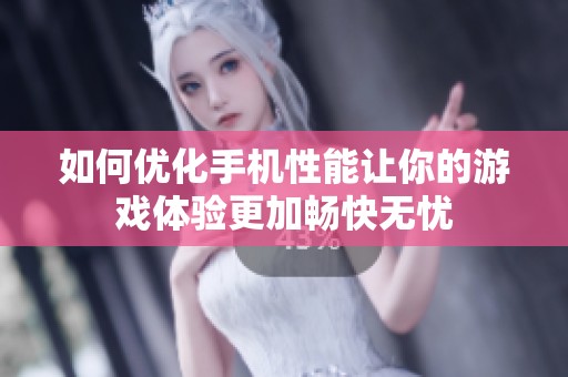 如何优化手机性能让你的游戏体验更加畅快无忧