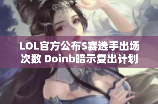 LOL官方公布S赛选手出场次数 Doinb暗示复出计划