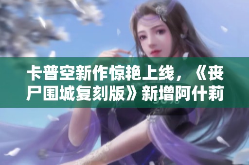 卡普空新作惊艳上线，《丧尸围城复刻版》新增阿什莉服装引发热议