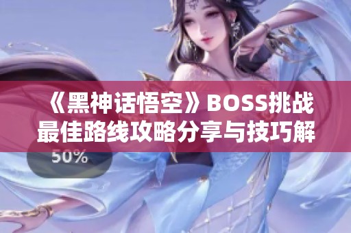 《黑神话悟空》BOSS挑战最佳路线攻略分享与技巧解析