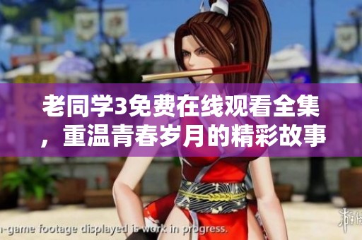 老同学3免费在线观看全集，重温青春岁月的精彩故事