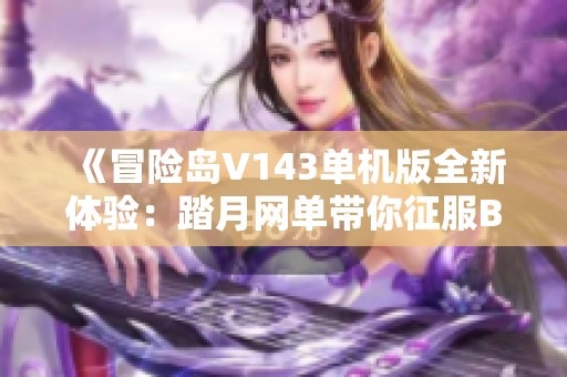 《冒险岛V143单机版全新体验：踏月网单带你征服BOSS与顶级装备》