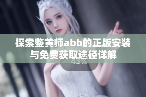 探索鉴黄师abb的正版安装与免费获取途径详解