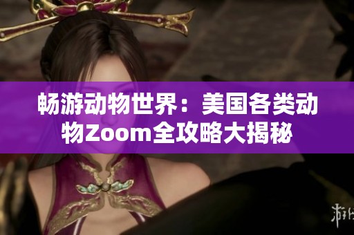 畅游动物世界：美国各类动物Zoom全攻略大揭秘