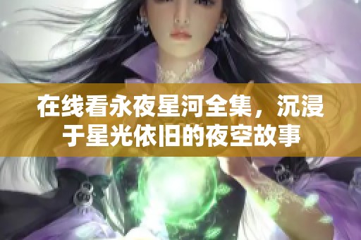 在线看永夜星河全集，沉浸于星光依旧的夜空故事