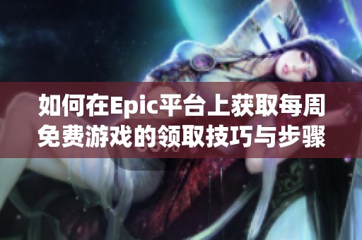 如何在Epic平台上获取每周免费游戏的领取技巧与步骤指南