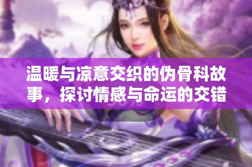 温暖与凉意交织的伪骨科故事，探讨情感与命运的交错