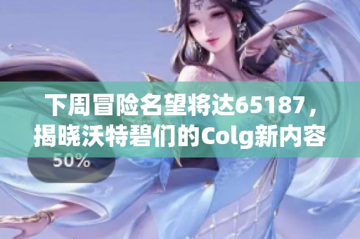 下周冒险名望将达65187，揭晓沃特碧们的Colg新内容