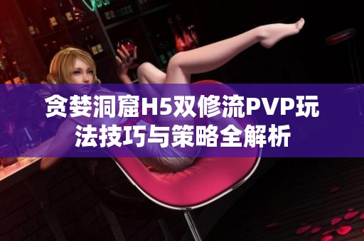 贪婪洞窟H5双修流PVP玩法技巧与策略全解析