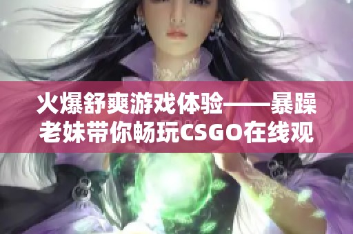 火爆舒爽游戏体验——暴躁老妹带你畅玩CSGO在线观看