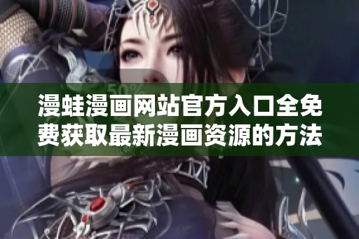 漫蛙漫画网站官方入口全免费获取最新漫画资源的方法