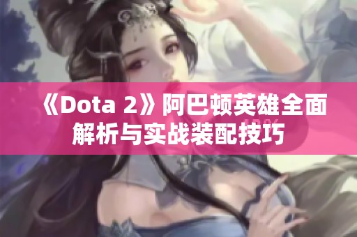 《Dota 2》阿巴顿英雄全面解析与实战装配技巧