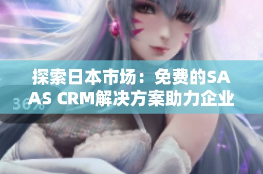 探索日本市场：免费的SAAS CRM解决方案助力企业发展