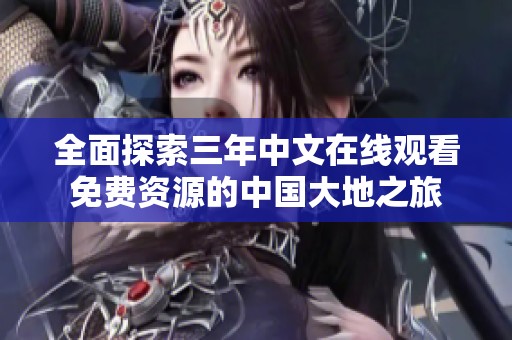 全面探索三年中文在线观看免费资源的中国大地之旅
