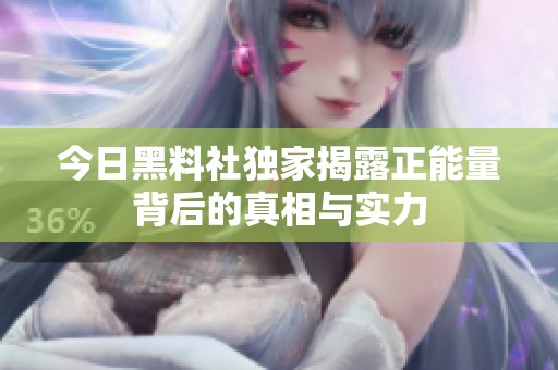 今日黑料社独家揭露正能量背后的真相与实力