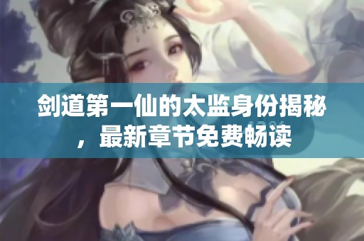 剑道第一仙的太监身份揭秘，最新章节免费畅读