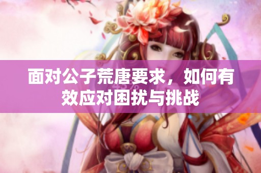 面对公子荒唐要求，如何有效应对困扰与挑战