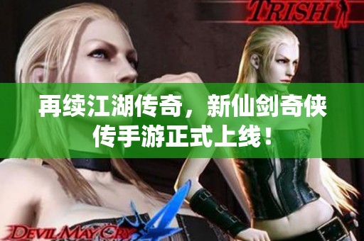再续江湖传奇，新仙剑奇侠传手游正式上线！