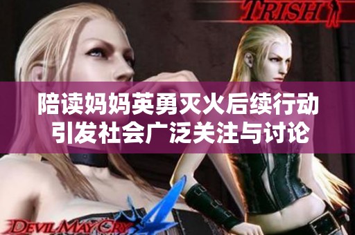 陪读妈妈英勇灭火后续行动 引发社会广泛关注与讨论