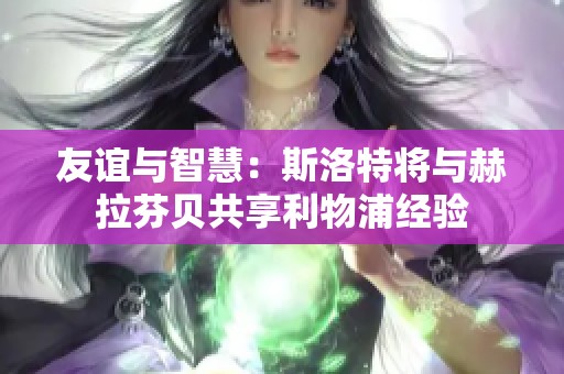 友谊与智慧：斯洛特将与赫拉芬贝共享利物浦经验