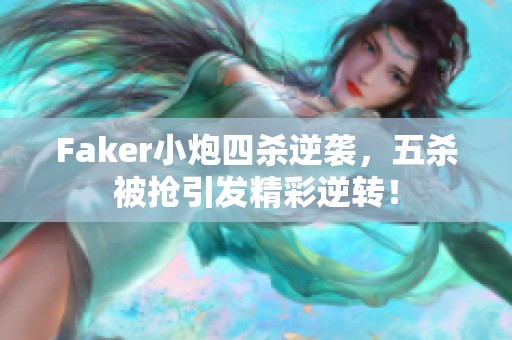 Faker小炮四杀逆袭，五杀被抢引发精彩逆转！