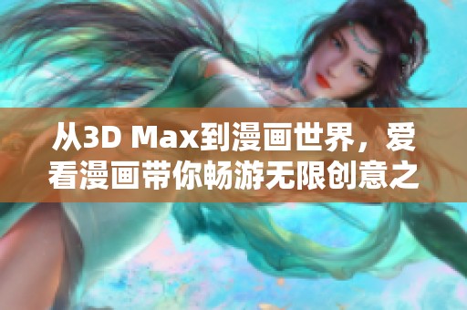 从3D Max到漫画世界，爱看漫画带你畅游无限创意之旅