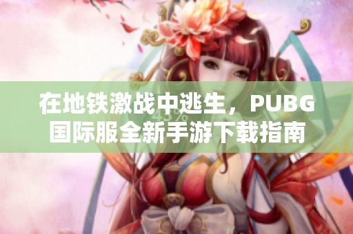 在地铁激战中逃生，PUBG国际服全新手游下载指南