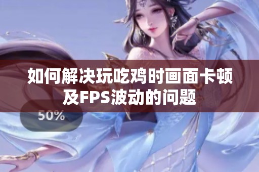 如何解决玩吃鸡时画面卡顿及FPS波动的问题