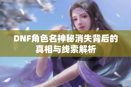 DNF角色名神秘消失背后的真相与线索解析