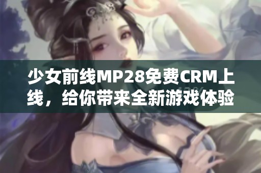 少女前线MP28免费CRM上线，给你带来全新游戏体验