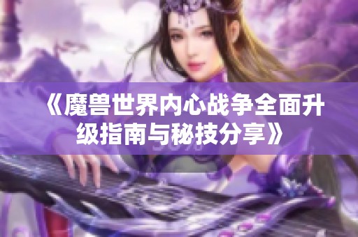 《魔兽世界内心战争全面升级指南与秘技分享》