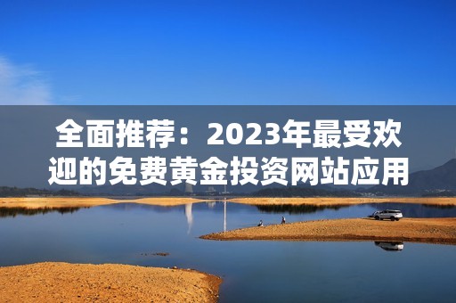 全面推荐：2023年最受欢迎的免费黄金投资网站应用合集