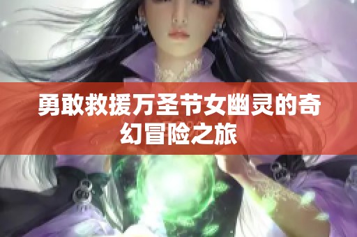 勇敢救援万圣节女幽灵的奇幻冒险之旅