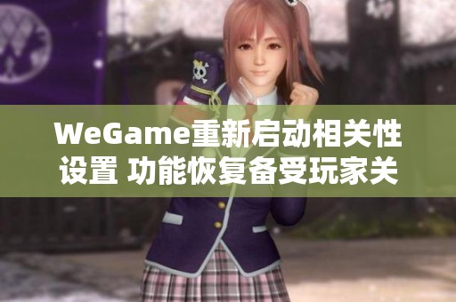 WeGame重新启动相关性设置 功能恢复备受玩家关注