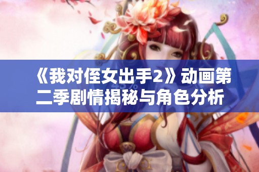 《我对侄女出手2》动画第二季剧情揭秘与角色分析