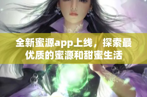 全新蜜源app上线，探索最优质的蜜源和甜蜜生活