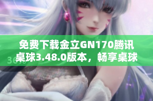 免费下载金立GN170腾讯桌球3.48.0版本，畅享桌球乐趣