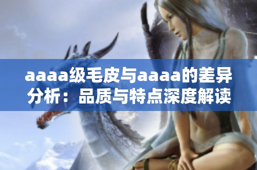 aaaa级毛皮与aaaa的差异分析：品质与特点深度解读
