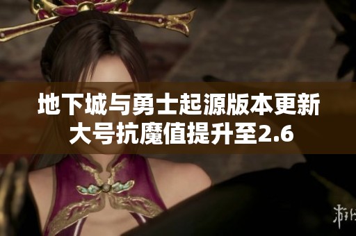 地下城与勇士起源版本更新 大号抗魔值提升至2.6