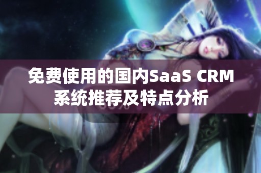 免费使用的国内SaaS CRM系统推荐及特点分析