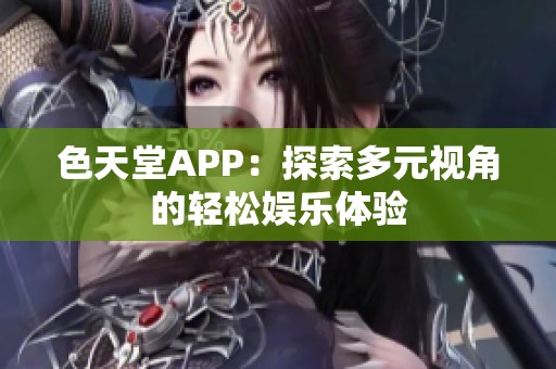 色天堂APP：探索多元视角的轻松娱乐体验