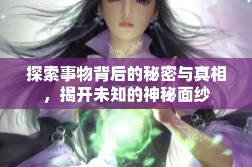 探索事物背后的秘密与真相，揭开未知的神秘面纱