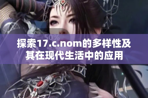 探索17.c.nom的多样性及其在现代生活中的应用