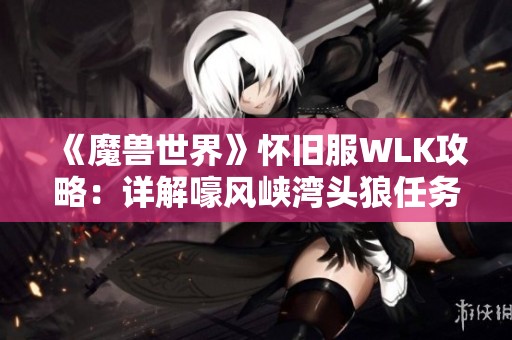 《魔兽世界》怀旧服WLK攻略：详解嚎风峡湾头狼任务流程