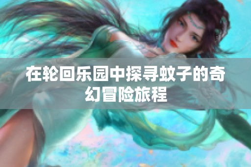 在轮回乐园中探寻蚊子的奇幻冒险旅程
