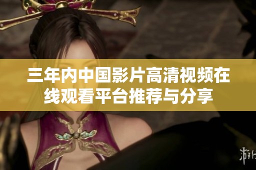 三年内中国影片高清视频在线观看平台推荐与分享